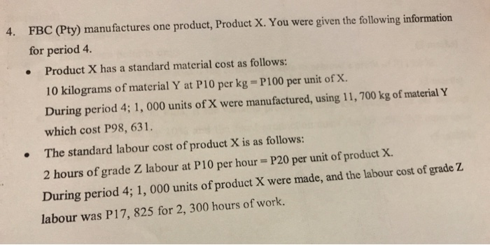 4. fbc (pty) manufactures one product, product x. you were given the following information for period 4. product x has a stan