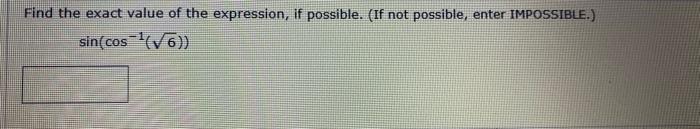 Find the exact value of the expression, if possible. (If not possible, enter IMPOSSIBLE.) \[ \sin \left(\cos ^{-1}(\sqrt{6})\