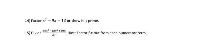 14) Factor \( x^{2}-9 x-13 \) or show it is prime.
15) Divide \( \frac{36 x^{4}-18 x^{2}+30 x}{6 x} \). Hint: Factor \( 6 x \