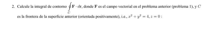 2. Calcule la integral de contorno \( \oint_{C} \mathbf{F} \cdot d \mathbf{r} \), donde \( \mathbf{F} \) es el campo vectoria