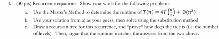 4. (30 pts) Recurrence equations: Show your work for the following problems. a. Use the Masters Method to determine the runt