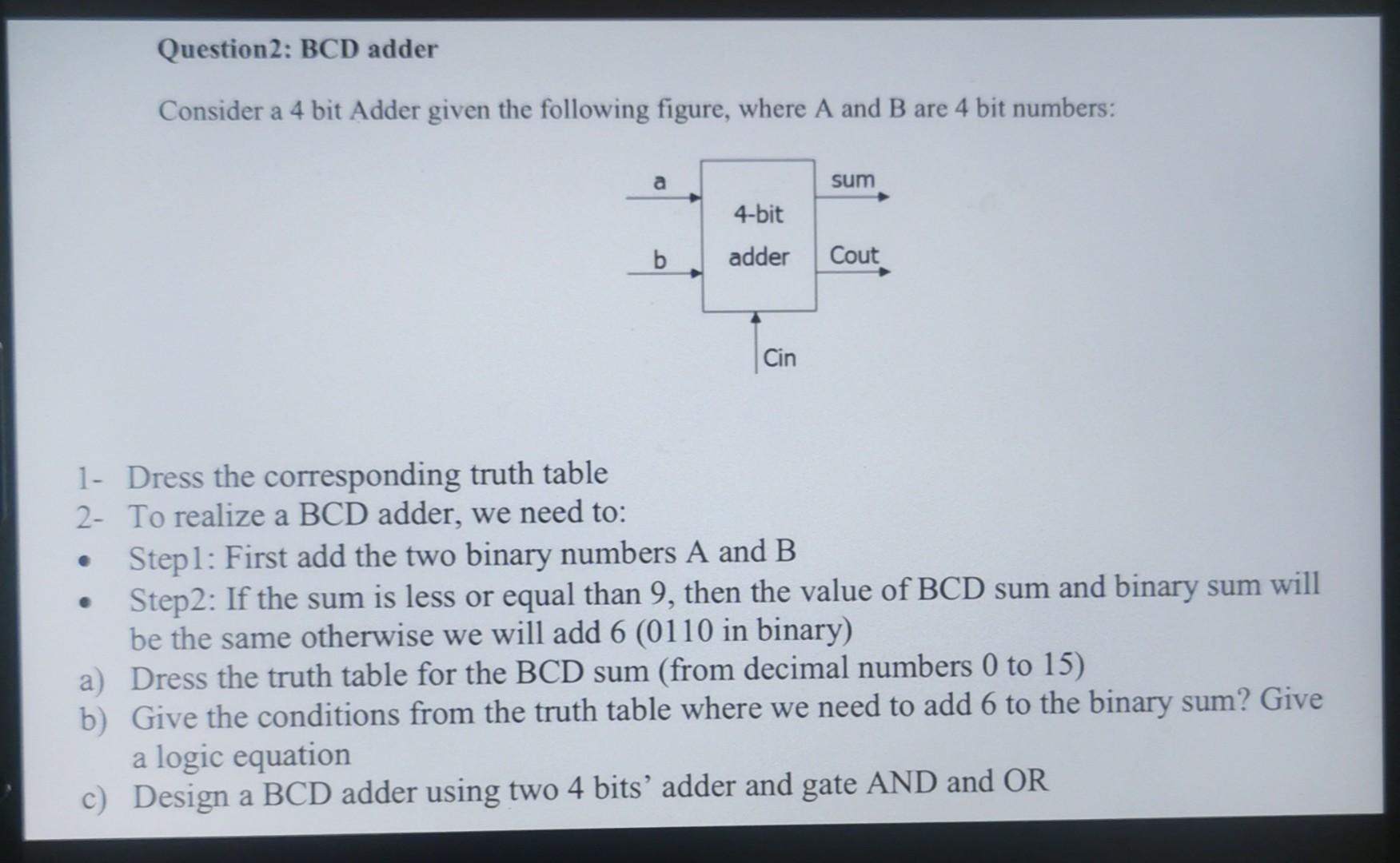 Consider a 4 bit Adder given the following figure, where \( \mathrm{A} \) and \( \mathrm{B} \) are 4 bit numbers:
1- Dress th