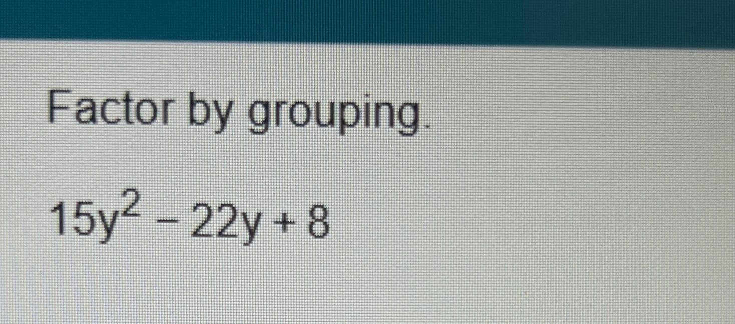 Solved Factor by grouping.15y2-22y+8 | Chegg.com