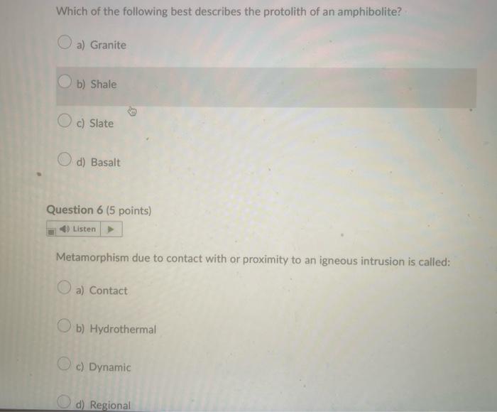 Which of the following best describes the protolith of an amphibolite?
a) Granite
b) Shale
c) Slate
d) Basalt
Question 6 (5 p