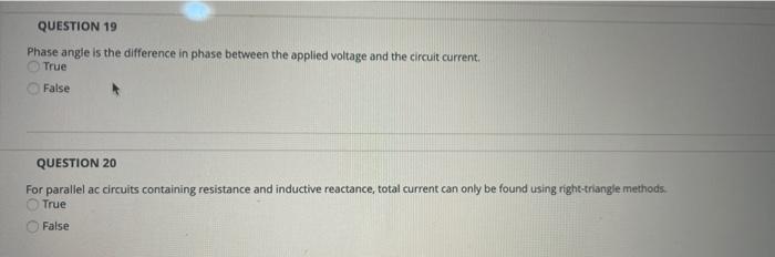 QUESTION 19
Phase angle is the difference in phase between the applied voltage and the circuit current
True
False
QUESTION 20