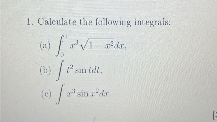 1. Calculate the following integrals: (a) \( \int_{0}^{1} x^{3} \sqrt{1-x^{2}} d x \), (b) \( \int t^{2} \sin t d t \), (c) \