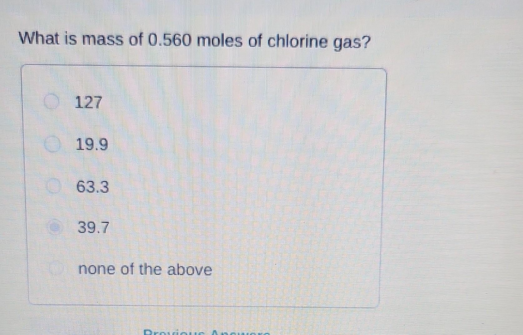 Solved What is mass of 0.560 moles of chlorine gas? 127 19.9