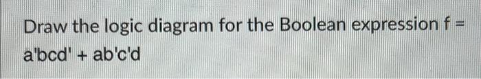 Solved Draw the logic diagram for the Boolean expression f= | Chegg.com