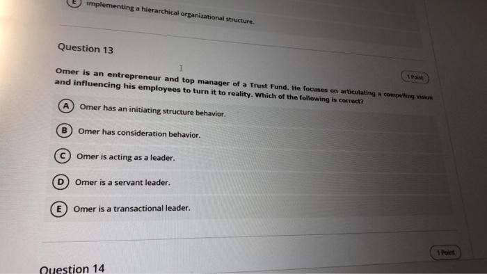 implementing a hierarchical organizational structure.
Question 13
1
Omer is an entrepreneur and top manager of a Trust Fund.