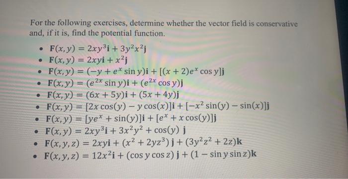 For the following exercises, determine whether the vector field is conservative and, if it is, find the potential function. -