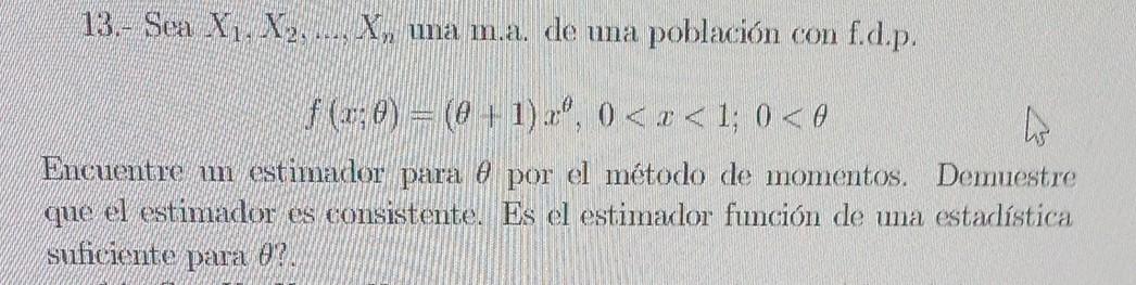 13.- Sea \( X_{1}, X_{2}, \ldots, X_{n} \) una ma. de una población con f.d.p. \[ f(x ; \theta)=(\theta+1) x^{\theta}, 0<x<1