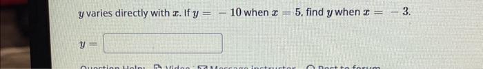 \( y \) varies directly with \( x \). If \( y=-10 \) when \( x=5 \), find \( y \) when \( x=-3 \). \[ y= \]