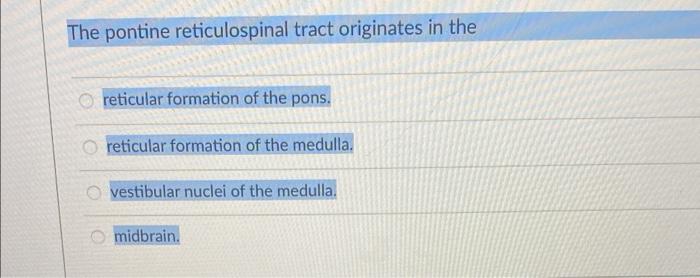 The pontine reticulospinal tract originates in the
reticular formation of the pons.
reticular formation of the medulla.
vesti