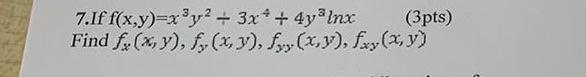 7.If \( f(x, y)=x^{3} y^{2}+3 x^{4}+4 y^{3} \ln x \) Find \( f_{x}(x, y), f_{y}(x, y), f_{y y}(x, y), f_{x y}(x, y) \)