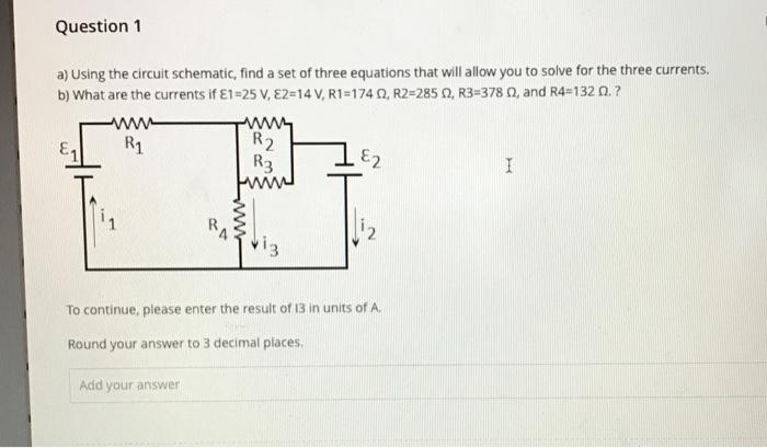 a) Using the circuit schematic, find a set of three equations that will allow you to solve for the three currents.
b) What ar