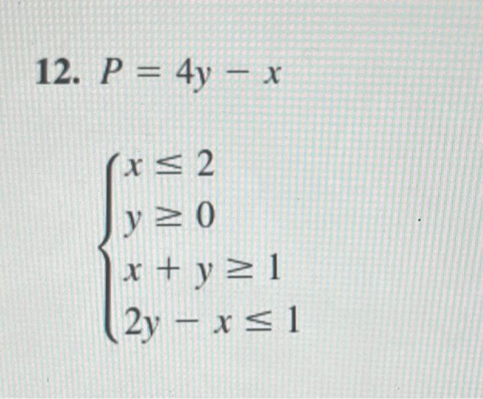 12. \( P=4 y-x \) \[ \left\{\begin{array}{l} x \leq 2 \\ y \geq 0 \\ x+y \geq 1 \\ 2 y-x \leq 1 \end{array}\right. \]