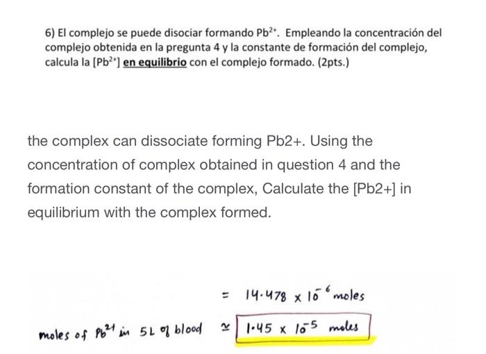 6) El complejo se puede disociar formando \( \mathrm{Pb}^{2+} \). Empleando la concentración del complejo obtenida en la preg