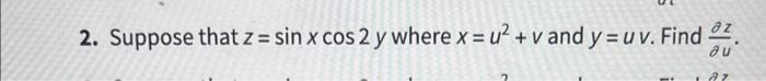 2. Suppose that \( z=\sin x \cos 2 y \) where \( x=u^{2}+v \) and \( y=u v \). Find \( \frac{\partial z}{\partial u} \).