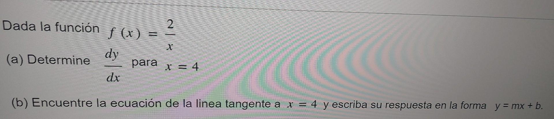 Dada la función ƒ (x) = ² 2 f dy (a) Determine dx para x = 4 (b) Encuentre la ecuación de la linea tangente a x = 4 y escriba