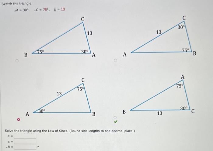 Solved Sketch the triangle. αA=30∘,2C=75∘,b=13 Solve the | Chegg.com