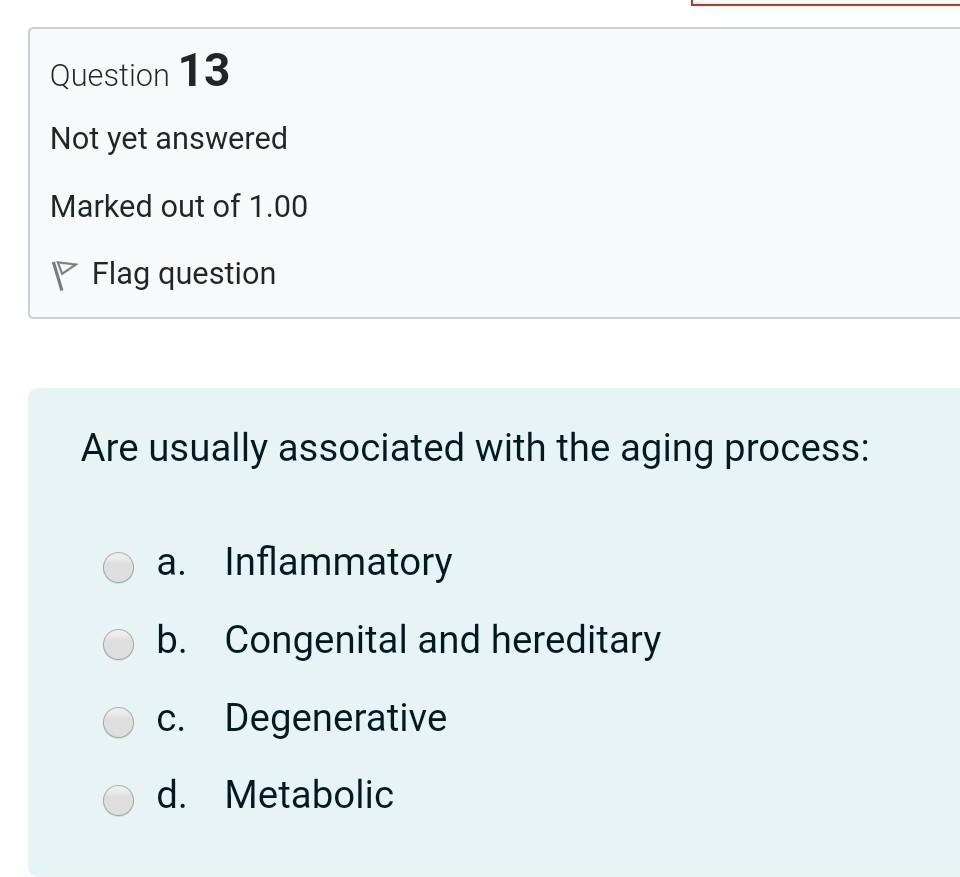 Question 13 Not yet answered Marked out of 1.00 P Flag question Are usually associated with the aging process: a. Inflammator