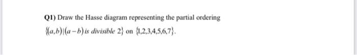Q1) Draw the Hasse diagram representing the partial ordering \( \{(a, b) \mid(a-b) \) is divisible 2\( \} \) on \( \{1,2,3,4,