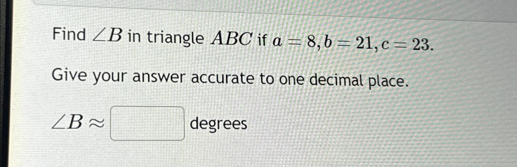 Solved Find ??B ﻿in Triangle ABC If A=8,b=21,c=23. ﻿Give | Chegg.com