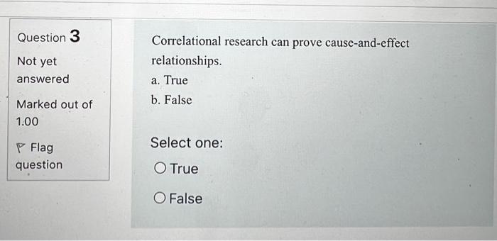 Question 3 Not yet answered Correlational research can prove cause-and-effect relationships. a. True b. False Marked out of 1