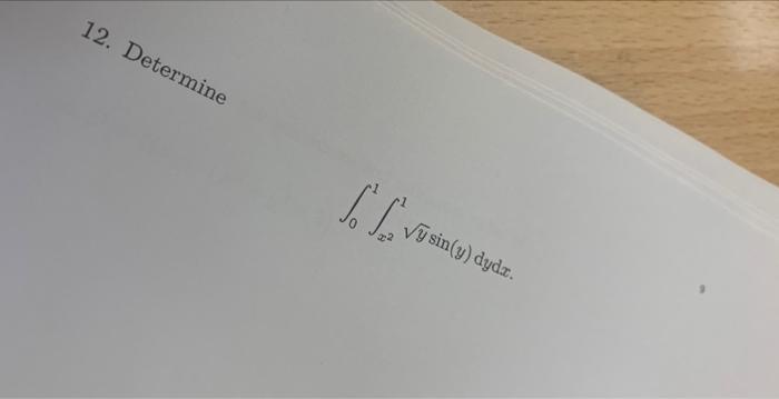 12 \[ \int_{0}^{1} \int_{x=2}^{1} \sqrt{y} \sin (y) d_{y d x} . \]