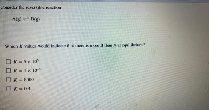 Solved Consider the reversible reaction A(g)⇌B(g) Which K | Chegg.com