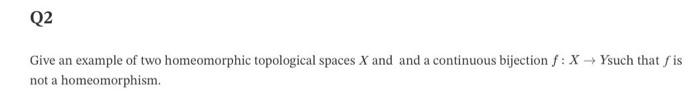 Q2 Give An Example Of Two Homeomorphic Topological ...