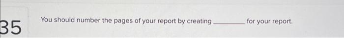 35 You should number the pages of your report by | Chegg.com