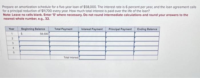Prepare an amortization schedule for a five-year loan of \( \$ 58,000 \). The interest rate is 6 percent per year, and the lo