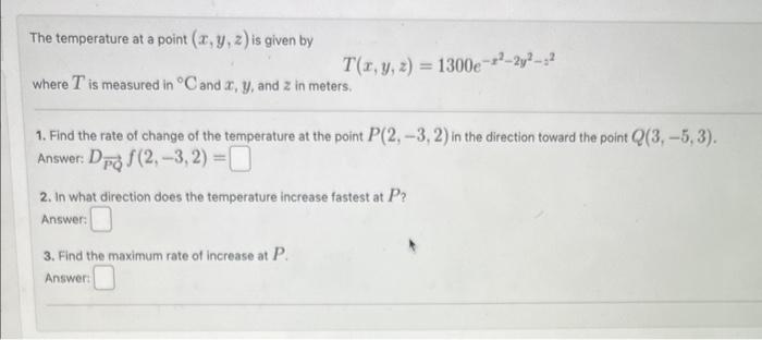 \[
T(x, y, z)=1300 e^{-x^{2}-2 y^{2}-a^{2}}
\]
where \( T \) is measured in \( { }^{\circ} \mathrm{C} \) and \( x, y \), and