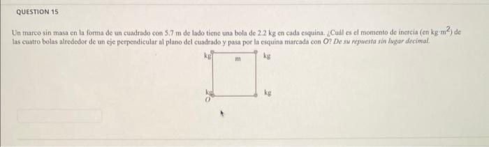 Un marco sin masa en la forma de un cuadrado con \( 5.7 \mathrm{~m} \) de lado tiene una bola de \( 2.2 \mathrm{~kg} \) en ca