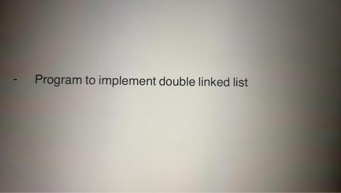 Solved Program To Implement Double Linked List | Chegg.com