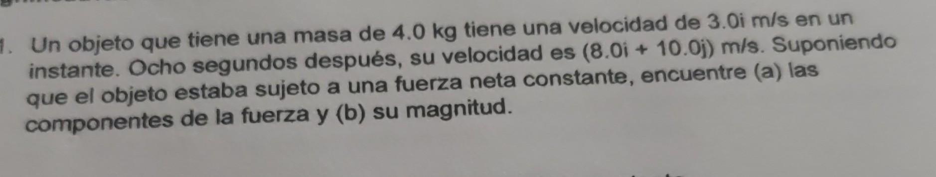 Un objeto que tiene una masa de \( 4.0 \mathrm{~kg} \) tiene una velocidad de \( 3.0 \mathrm{i} \mathrm{m} / \mathrm{s} \) en