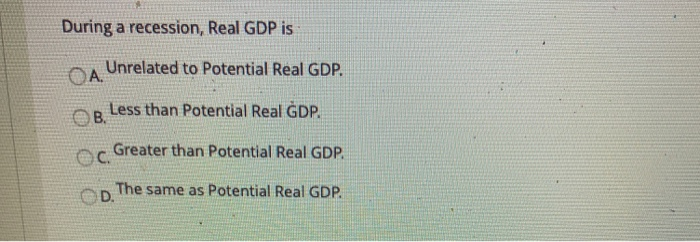 Solved During a recession, Real GDP is A Unrelated to | Chegg.com