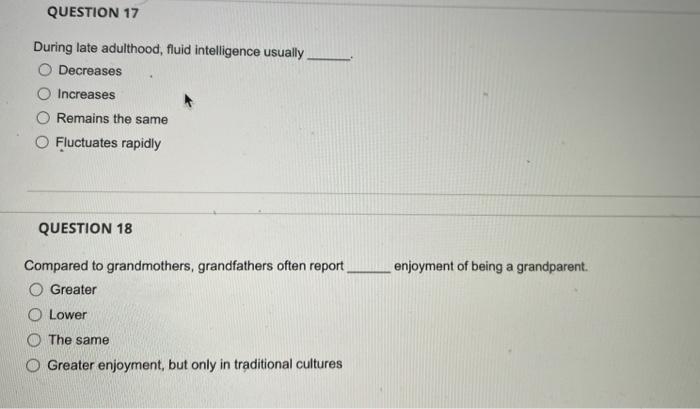 During late adulthood, fluid intelligence usually
Decreases
Increases
Remains the same
Fluctuates rapidly
QUESTION 18
Compare