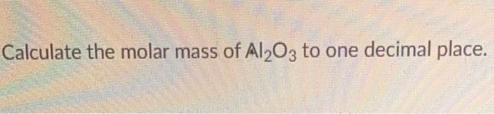 Solved Calculate the molar mass of Al2O3 to one decimal | Chegg.com