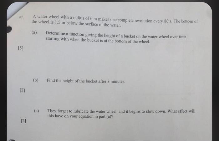 A water wheel with a radius of \( 6 \mathrm{~m} \) makes one complete revolution every \( 80 \mathrm{~s} \). The bottom of th