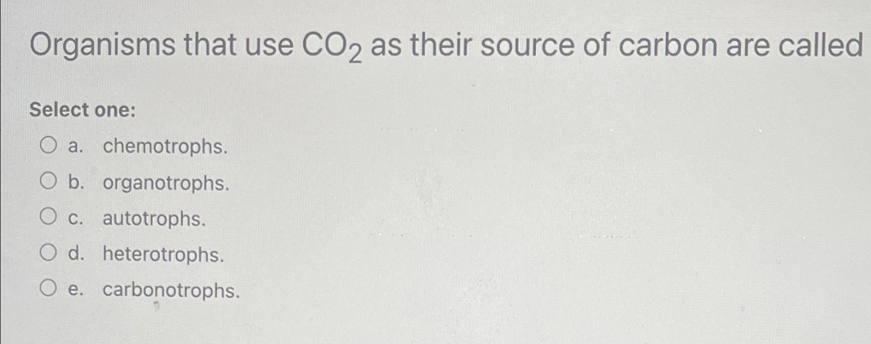 Solved Organisms that use CO2 ﻿as their source of carbon are | Chegg.com