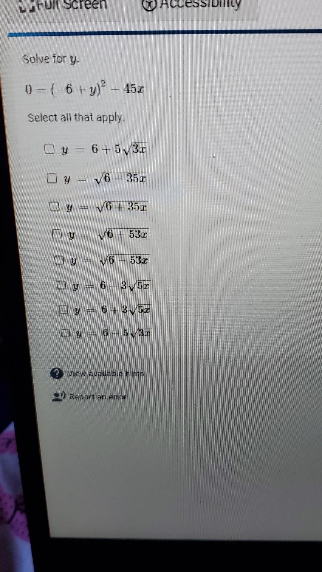 Solve for \( y \). \( 0=(-6+y)^{2}-45 x \) Select all that apply. \( y=6+5 \sqrt{3 x} \) \( y=\sqrt{6-35 x} \) \( y=\sqrt{6+3