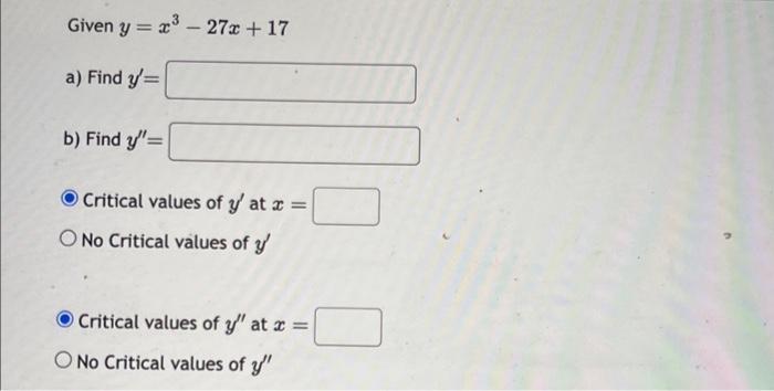 Given \( y=x^{3}-27 x+17 \) a) Find \( y^{\prime}= \) b) Find \( y^{\prime \prime}= \) Critical values of \( y^{\prime} \) at