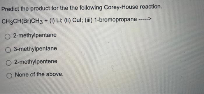 Predict the product for the the following Corey-House reaction.
CH3CH(Br)CH3 + (i) Li; (ii) Cul; (iii) 1-bromopropane ----->
