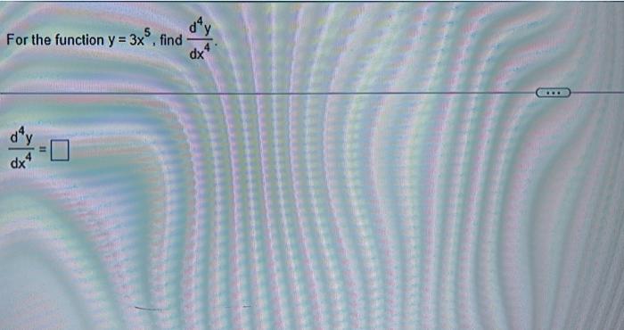 For the function \( y=3 x^{5} \), find \( \frac{d^{4} y}{d x^{4}} \). \[ \frac{d^{4} y}{d x^{4}}= \]