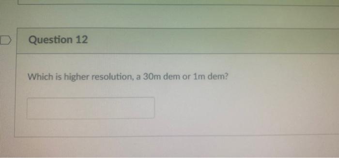Solved D Question 12 Which is higher resolution, a 30m dem | Chegg.com