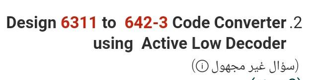 Solved Design 6311 to 642-3 Code Converter.2 using Active | Chegg.com