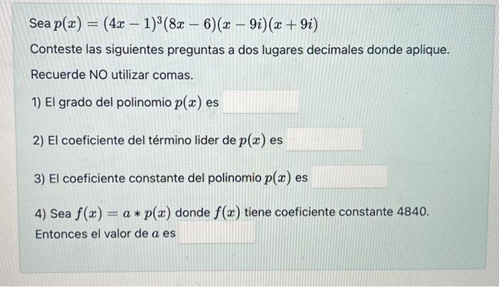 Sea \( p(x)=(4 x-1)^{3}(8 x-6)(x-9 i)(x+9 i) \) Conteste las siguientes preguntas a dos lugares decimales donde aplique. Recu