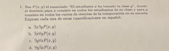 1. Sea \( P(x, y) \) el enunciado El estudiante \( x \) ha tomado la clase \( y^{n} \), donde el dominio para \( x \) consis